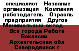 HR-специалист › Название организации ­ Компания-работодатель › Отрасль предприятия ­ Другое › Минимальный оклад ­ 1 - Все города Работа » Вакансии   . Архангельская обл.,Северодвинск г.